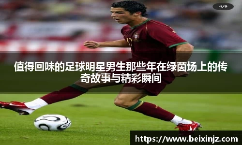 值得回味的足球明星男生那些年在绿茵场上的传奇故事与精彩瞬间