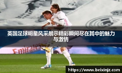 英国足球明星风采展示精彩瞬间尽在其中的魅力与激情