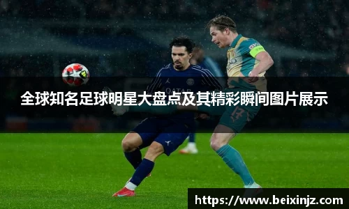 全球知名足球明星大盘点及其精彩瞬间图片展示
